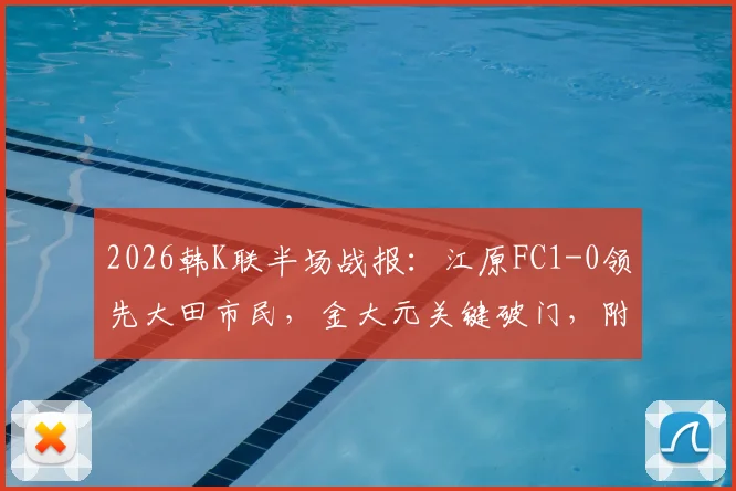 2026韩K联半场战报:江原FC1-0领先大田市民,金大元关键破门,附最新半场数据与战术要点分析