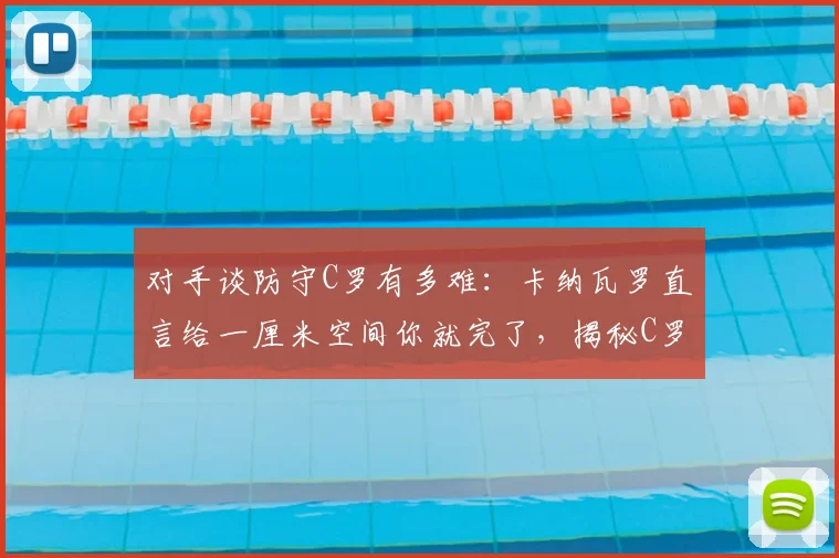 对手谈防守C罗有多难：卡纳瓦罗直言给一厘米空间你就完了，揭秘C罗门前把握能力的恐怖之处