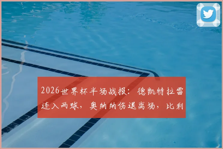 2026世界杯半场战报：德凯特拉雷连入两球，奥纳纳伤退离场，比利时2比1暂时领先美国队