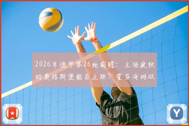 2026年德甲第26轮前瞻:主场疲软的奥格斯堡能否止跌?霍芬海姆双杀战术分析