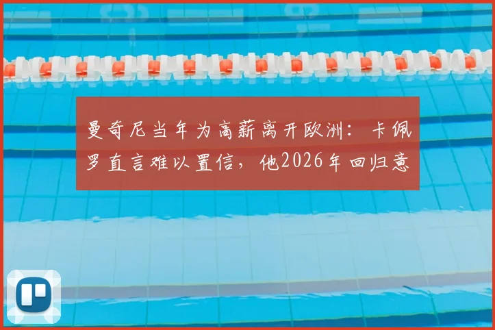 曼奇尼当年为高薪离开欧洲：卡佩罗直言难以置信，他2026年回归意甲前景分析