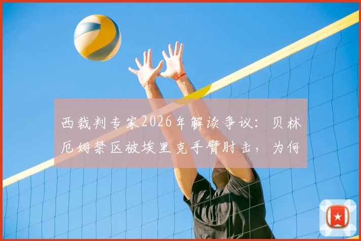 西裁判专家2026年解读争议：贝林厄姆禁区被埃里克手臂肘击，为何应判点球？