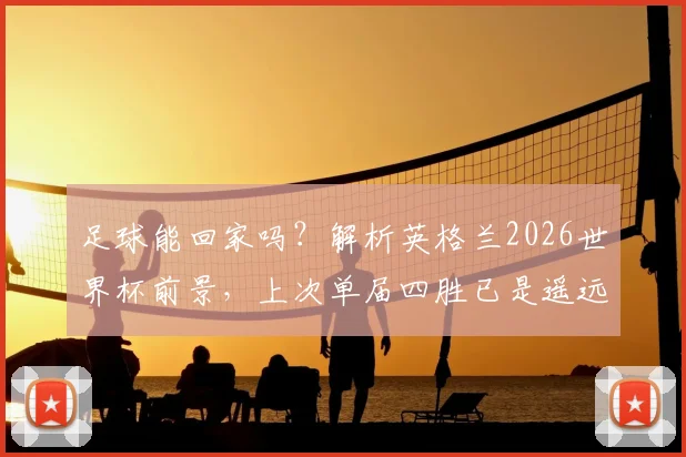 足球能回家吗？解析英格兰2026世界杯前景，上次单届四胜已是遥远1966年