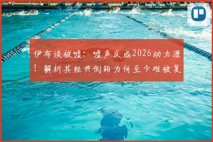 伊布谈被嘘:嘘声反成2026动力源!解析其经典倒钩为何至今难被复制,球迷热议不断