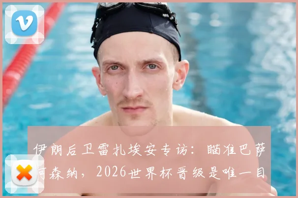 伊朗后卫雷扎埃安专访：瞄准巴萨阿森纳，2026世界杯晋级是唯一目标，技术特点与转会前景解析
