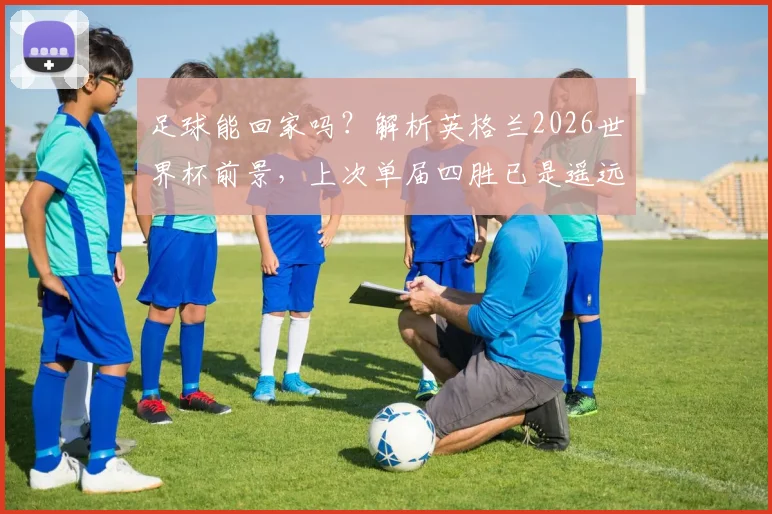 足球能回家吗？解析英格兰2026世界杯前景，上次单届四胜已是遥远1966年