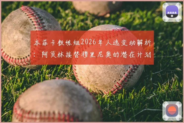 本菲卡教练组2026年人选变动解析:阿莫林接替穆里尼奥的潜在计划与俱乐部布局