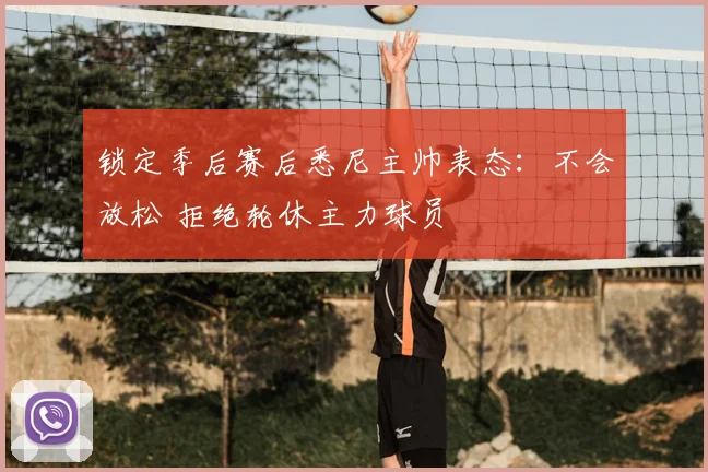 锁定季后赛后悉尼主帅表态：不会放松 拒绝轮休主力球员