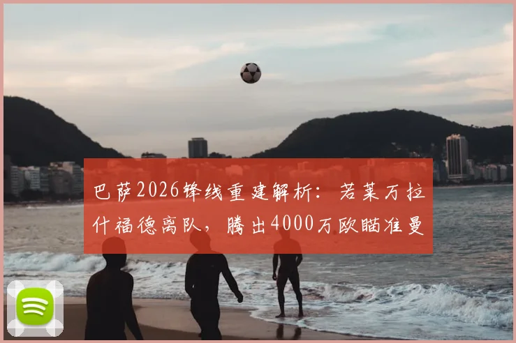 巴萨2026锋线重建解析：若莱万拉什福德离队，腾出4000万欧瞄准曼城阿尔瓦雷斯