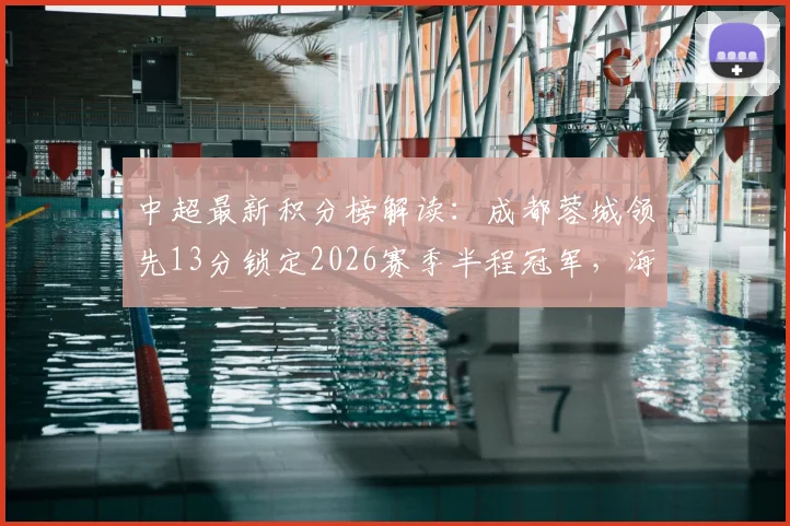 中超最新积分榜解读：成都蓉城领先13分锁定2026赛季半程冠军，海港申花排名下滑至倒数第4第5位