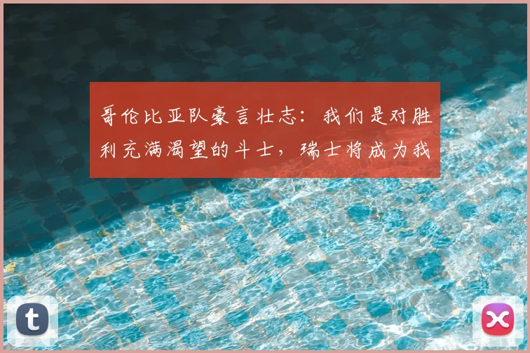 哥伦比亚队豪言壮志：我们是对胜利充满渴望的斗士，瑞士将成为我们首战的目标，2026世界杯征程即将开启